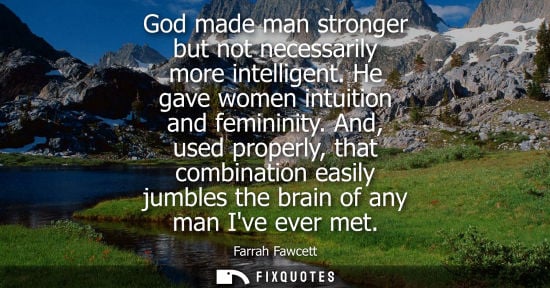 Small: God made man stronger but not necessarily more intelligent. He gave women intuition and femininity. And, used 