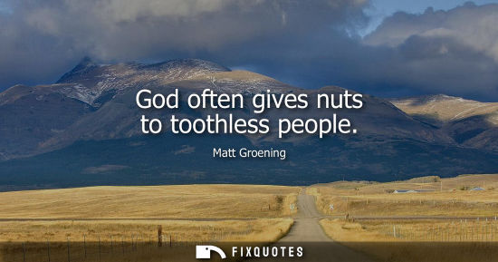 Small: God often gives nuts to toothless people