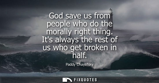 Small: God save us from people who do the morally right thing. Its always the rest of us who get broken in hal