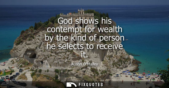 Small: God shows his contempt for wealth by the kind of person he selects to receive it