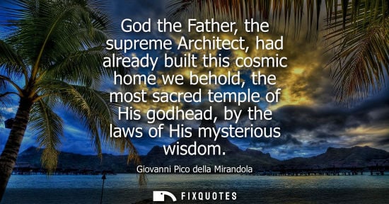 Small: God the Father, the supreme Architect, had already built this cosmic home we behold, the most sacred te
