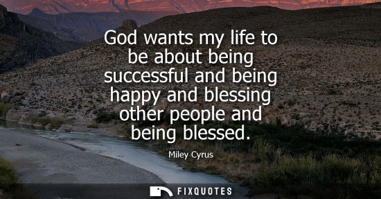 Small: God wants my life to be about being successful and being happy and blessing other people and being bles