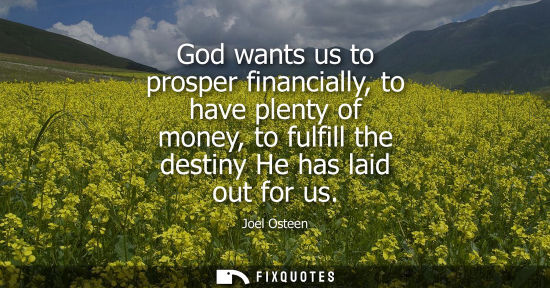 Small: God wants us to prosper financially, to have plenty of money, to fulfill the destiny He has laid out for us