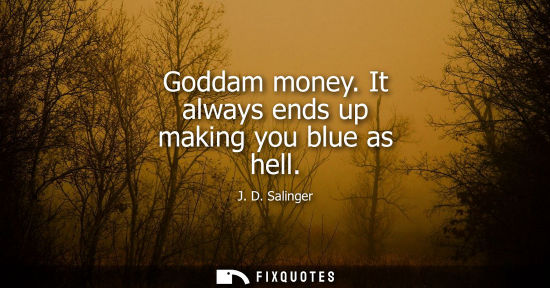 Small: Goddam money. It always ends up making you blue as hell