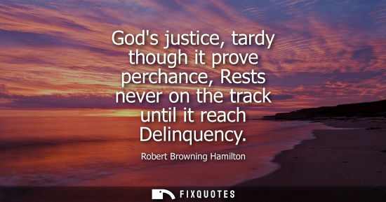 Small: Gods justice, tardy though it prove perchance, Rests never on the track until it reach Delinquency