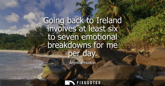 Small: Going back to Ireland involves at least six to seven emotional breakdowns for me per day