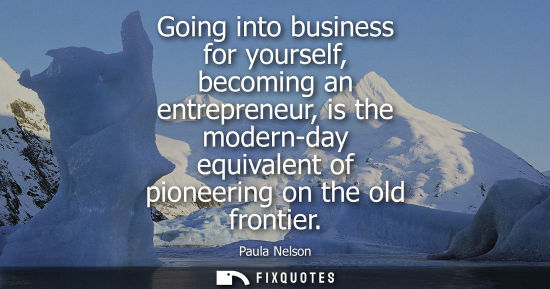 Small: Going into business for yourself, becoming an entrepreneur, is the modern-day equivalent of pioneering 