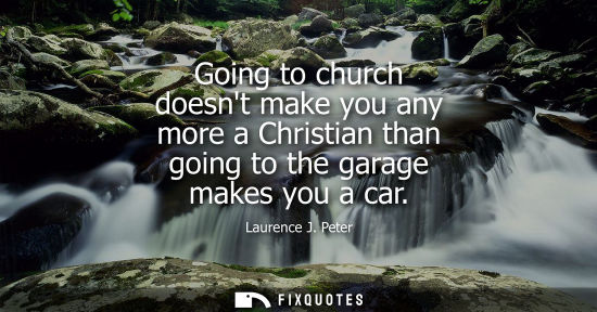 Small: Going to church doesnt make you any more a Christian than going to the garage makes you a car