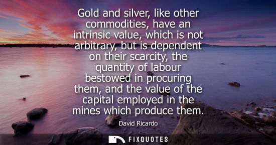 Small: Gold and silver, like other commodities, have an intrinsic value, which is not arbitrary, but is dependent on 