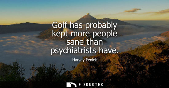 Small: Golf has probably kept more people sane than psychiatrists have