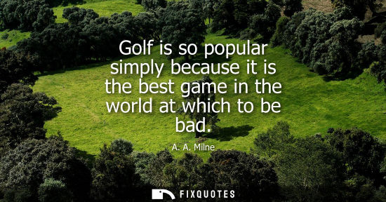 Small: Golf is so popular simply because it is the best game in the world at which to be bad