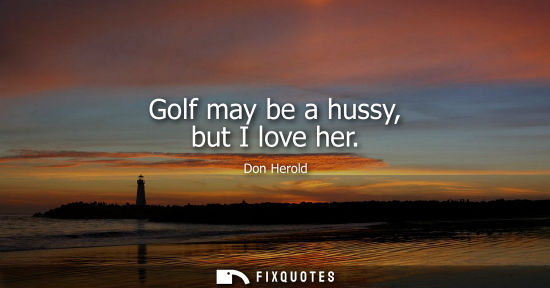 Small: Golf may be a hussy, but I love her
