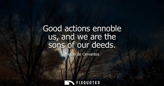Small: Good actions ennoble us, and we are the sons of our deeds