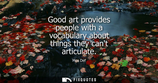 Small: Good art provides people with a vocabulary about things they cant articulate