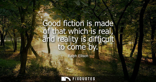 Small: Good fiction is made of that which is real, and reality is difficult to come by