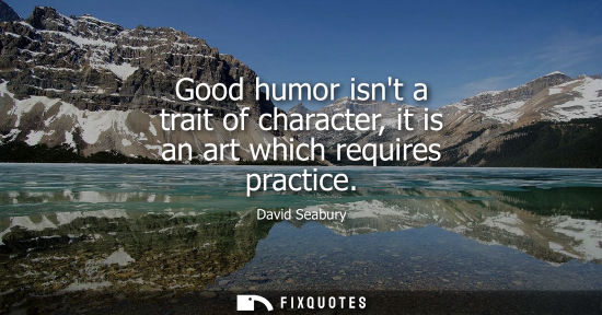 Small: Good humor isnt a trait of character, it is an art which requires practice