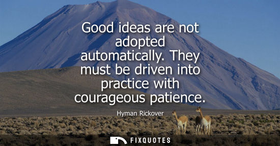 Small: Good ideas are not adopted automatically. They must be driven into practice with courageous patience