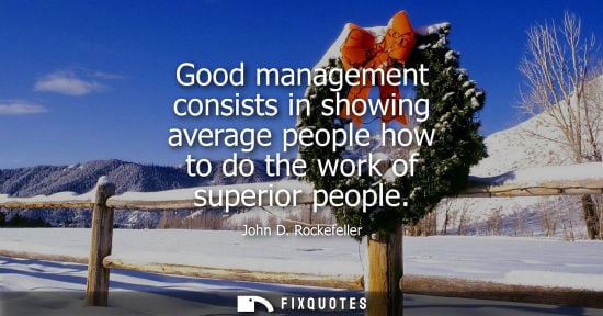 Small: Good management consists in showing average people how to do the work of superior people