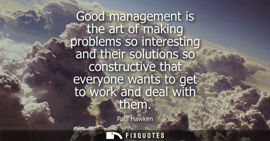 Small: Good management is the art of making problems so interesting and their solutions so constructive that everyone