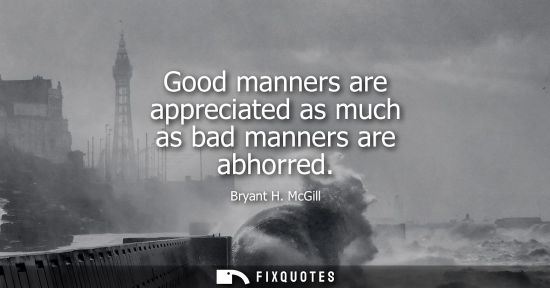Small: Good manners are appreciated as much as bad manners are abhorred