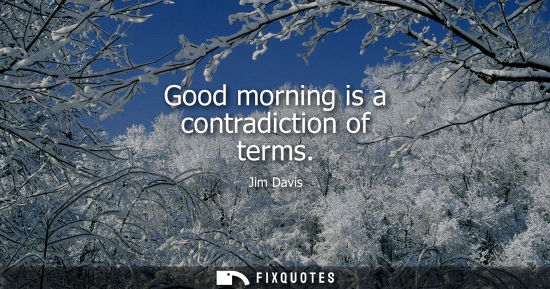 Small: Good morning is a contradiction of terms