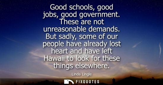 Small: Good schools, good jobs, good government. These are not unreasonable demands. But sadly, some of our pe