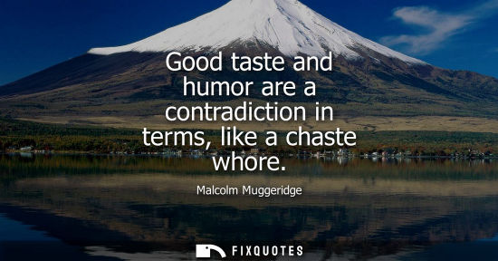 Small: Good taste and humor are a contradiction in terms, like a chaste whore