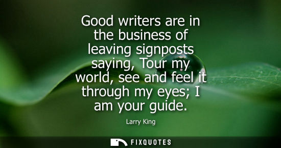 Small: Good writers are in the business of leaving signposts saying, Tour my world, see and feel it through my