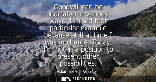 Small: Goodwill can be indicated in various ways. I raised that particular example because at that time I was 