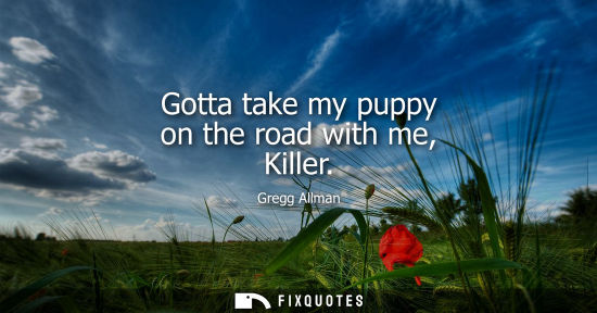 Small: Gotta take my puppy on the road with me, Killer
