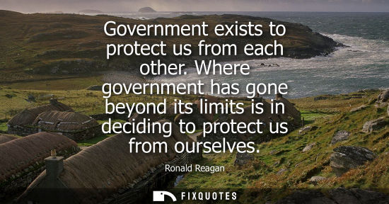 Small: Government exists to protect us from each other. Where government has gone beyond its limits is in deci