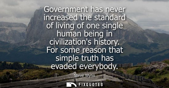 Small: Government has never increased the standard of living of one single human being in civilizations history. For 