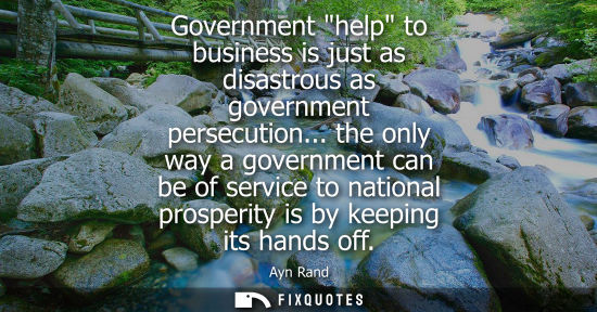 Small: Government help to business is just as disastrous as government persecution... the only way a governmen