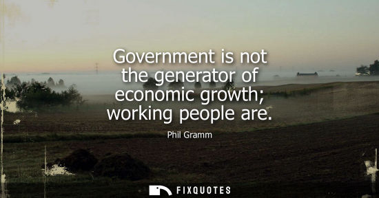 Small: Government is not the generator of economic growth working people are