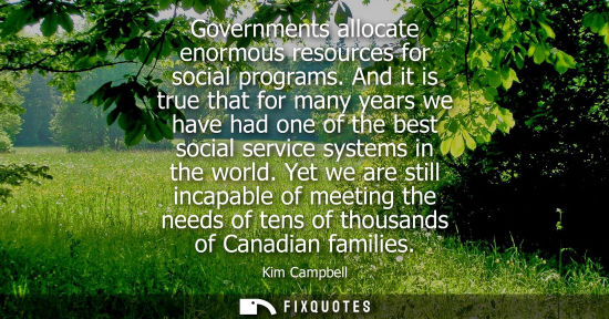 Small: Governments allocate enormous resources for social programs. And it is true that for many years we have