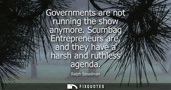 Small: Governments are not running the show anymore. Scumbag Entrepreneurs are, and they have a harsh and ruth