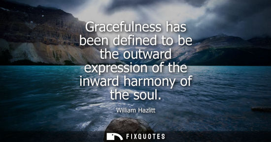 Small: Gracefulness has been defined to be the outward expression of the inward harmony of the soul