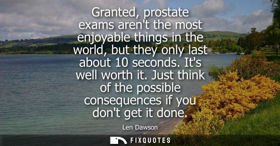 Small: Granted, prostate exams arent the most enjoyable things in the world, but they only last about 10 secon