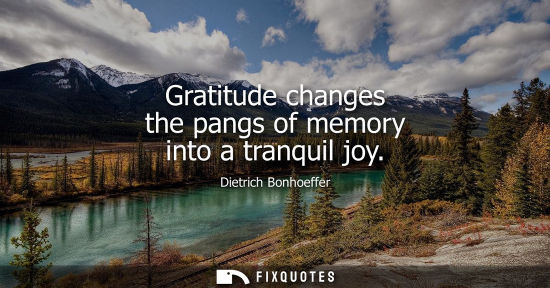 Small: Gratitude changes the pangs of memory into a tranquil joy