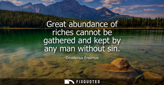 Small: Great abundance of riches cannot be gathered and kept by any man without sin