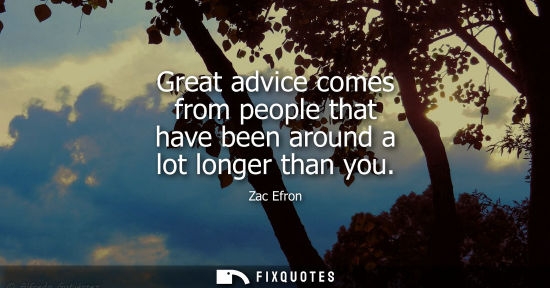 Small: Great advice comes from people that have been around a lot longer than you