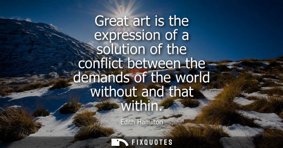 Small: Great art is the expression of a solution of the conflict between the demands of the world without and 