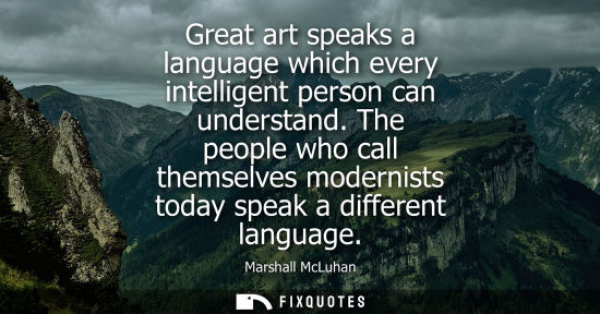 Small: Great art speaks a language which every intelligent person can understand. The people who call themselv