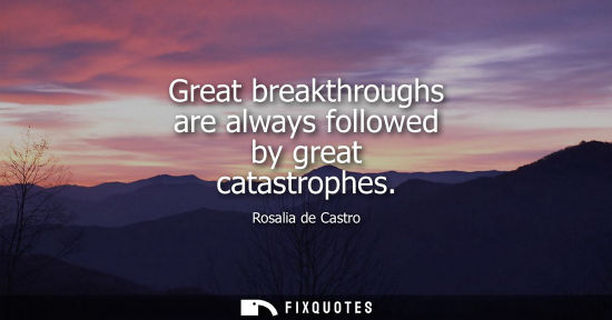 Small: Great breakthroughs are always followed by great catastrophes