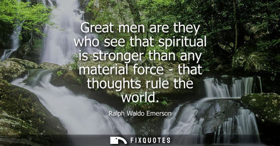 Small: Great men are they who see that spiritual is stronger than any material force - that thoughts rule the world