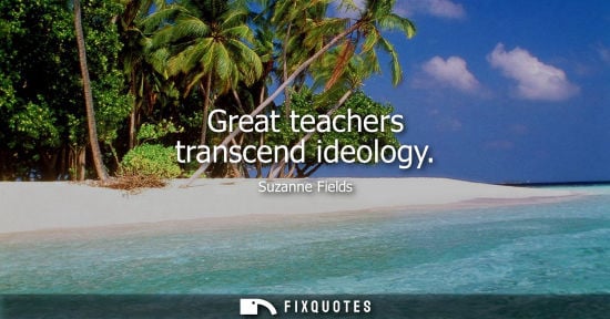 Small: Great teachers transcend ideology