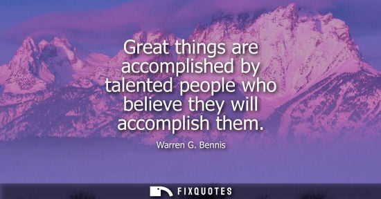 Small: Great things are accomplished by talented people who believe they will accomplish them