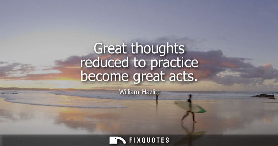 Small: Great thoughts reduced to practice become great acts