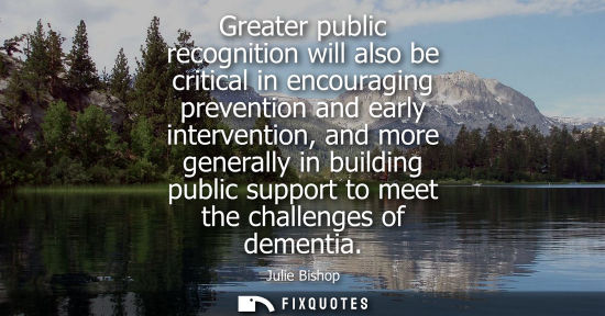 Small: Greater public recognition will also be critical in encouraging prevention and early intervention, and more ge