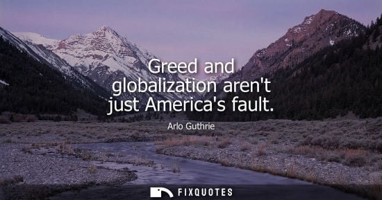 Small: Greed and globalization arent just Americas fault